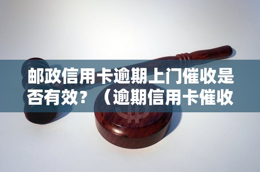 邮政信用卡逾期上门催收是否有效？（逾期信用卡催收方法解析）