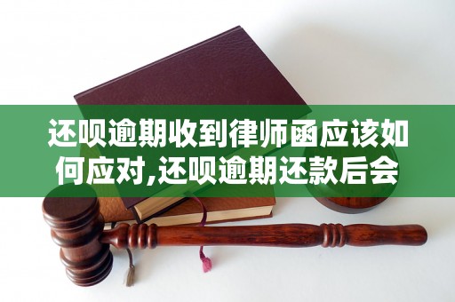 还呗逾期收到律师函应该如何应对,还呗逾期还款后会有什么后果