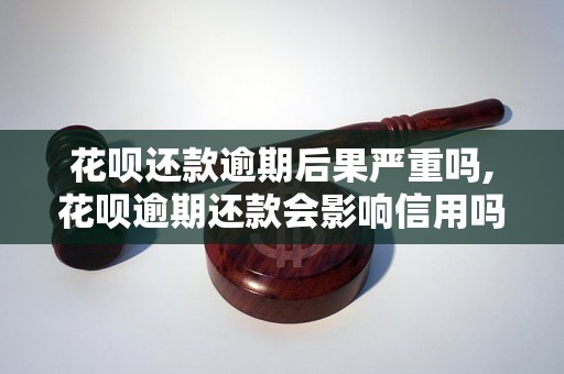 花呗还款逾期后果严重吗,花呗逾期还款会影响信用吗