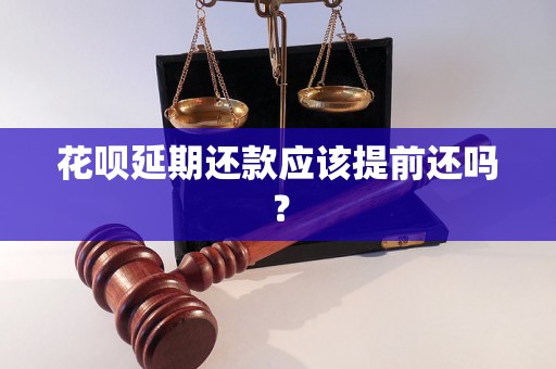 花呗延期还款应该提前还吗？