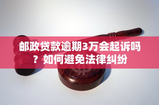 邮政贷款逾期3万会起诉吗？如何避免法律纠纷