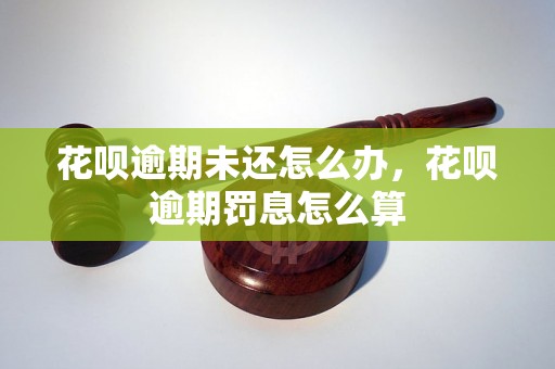 花呗逾期未还怎么办，花呗逾期罚息怎么算