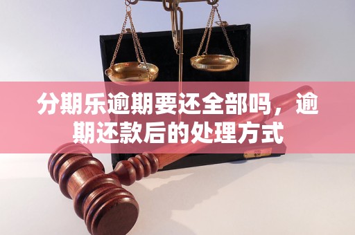 分期乐逾期要还全部吗，逾期还款后的处理方式