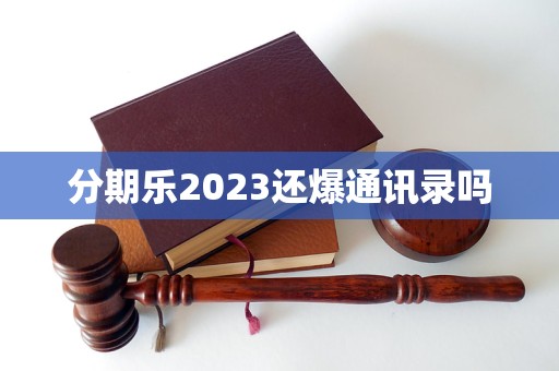 分期乐2023还爆通讯录吗