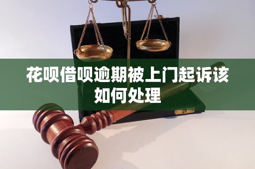 花呗借呗逾期被上门起诉该如何处理