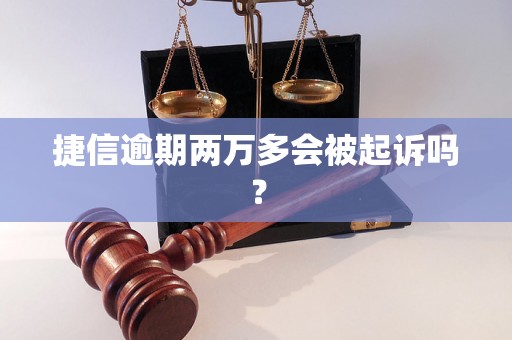 捷信逾期两万多会被起诉吗？
