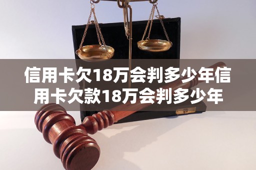 信用卡欠18万会判多少年信用卡欠款18万会判多少年