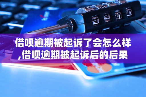 借呗逾期被起诉了会怎么样,借呗逾期被起诉后的后果