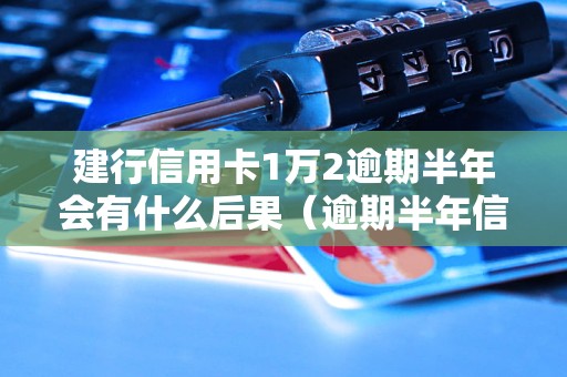 建行信用卡1万2逾期半年会有什么后果（逾期半年信用卡催收流程详解）