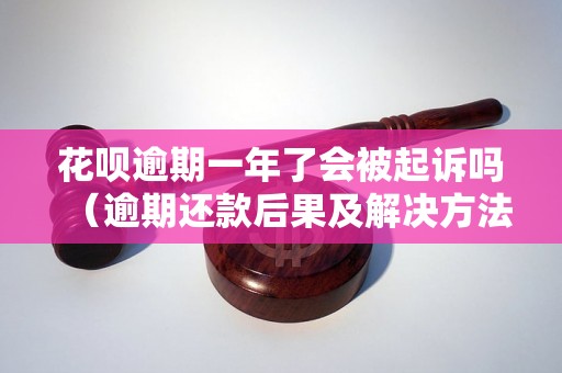 花呗逾期一年了会被起诉吗（逾期还款后果及解决方法）