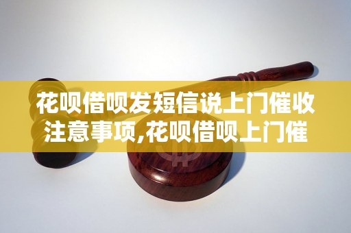 花呗借呗发短信说上门催收注意事项,花呗借呗上门催收流程解析