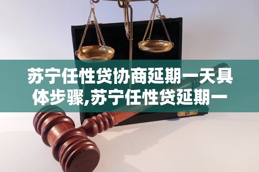 苏宁任性贷协商延期一天具体步骤,苏宁任性贷延期一天需要什么条件