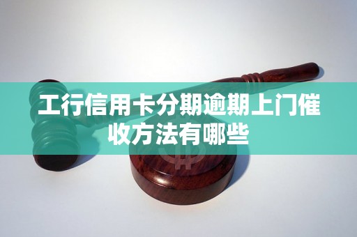 工行信用卡分期逾期上门催收方法有哪些