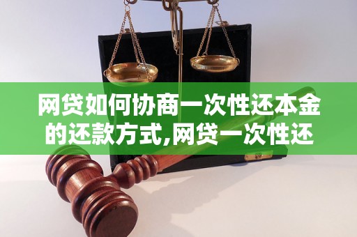 网贷如何协商一次性还本金的还款方式,网贷一次性还本金的还款协商技巧