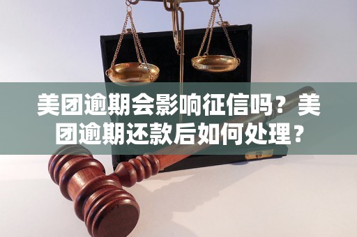 美团逾期会影响征信吗？美团逾期还款后如何处理？