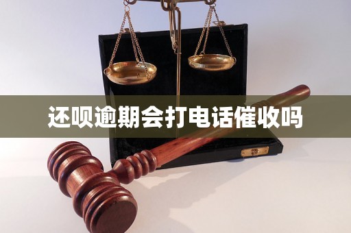 还呗逾期会打电话催收吗