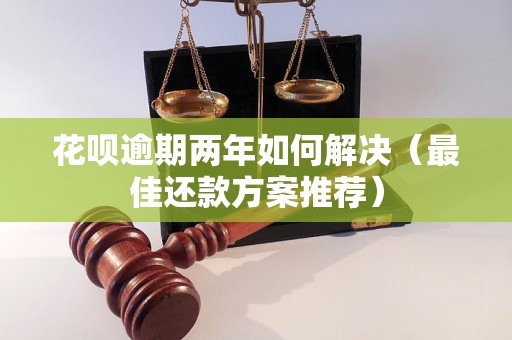 花呗逾期两年如何解决（最佳还款方案推荐）