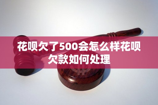 花呗欠了500会怎么样花呗欠款如何处理