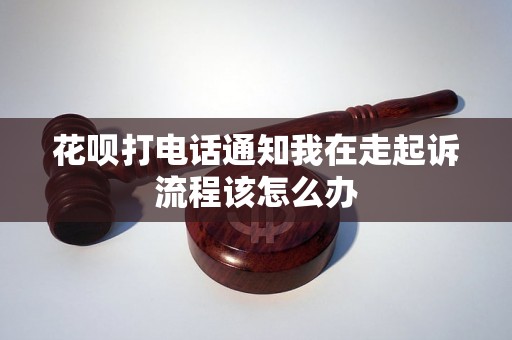 花呗打电话通知我在走起诉流程该怎么办