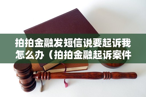 拍拍金融发短信说要起诉我怎么办（拍拍金融起诉案件处理步骤）