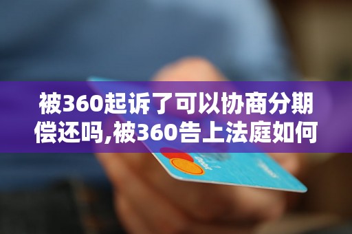 被360起诉了可以协商分期偿还吗,被360告上法庭如何处理