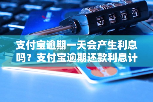 支付宝逾期一天会产生利息吗？支付宝逾期还款利息计算方法