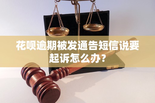 花呗逾期被发通告短信说要起诉怎么办？