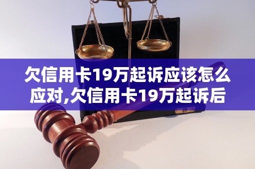 欠信用卡19万起诉应该怎么应对,欠信用卡19万起诉后的应对策略