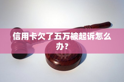 信用卡欠了五万被起诉怎么办？