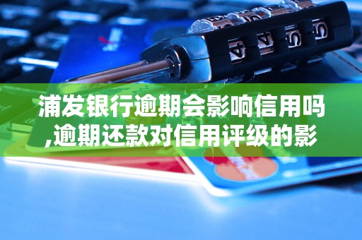 浦发银行逾期会影响信用吗,逾期还款对信用评级的影响程度