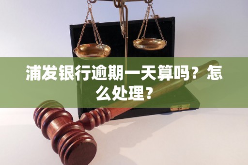 浦发银行逾期一天算吗？怎么处理？