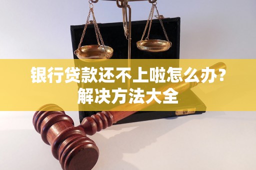 银行贷款还不上啦怎么办？解决方法大全