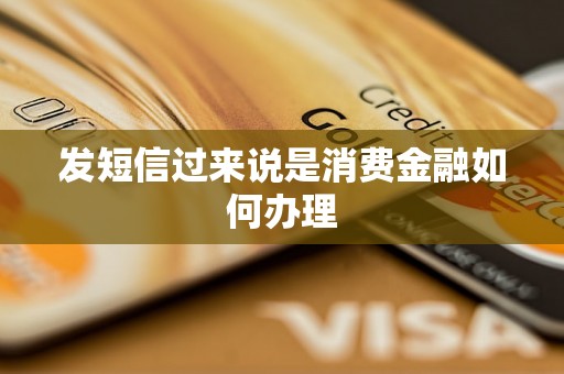 发短信过来说是消费金融如何办理