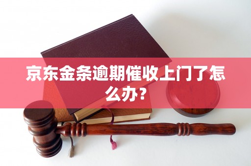 京东金条逾期催收上门了怎么办？