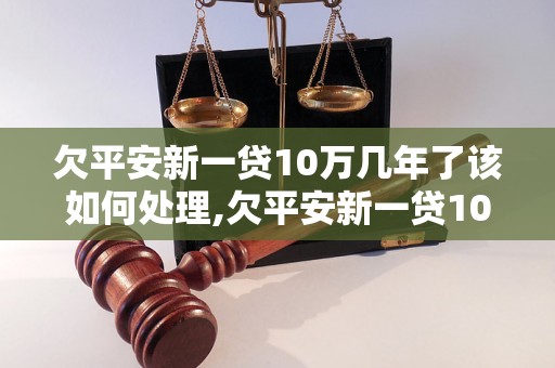 欠平安新一贷10万几年了该如何处理,欠平安新一贷10万如何还款