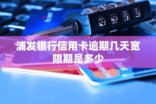 浦发银行信用卡逾期几天宽限期是多少