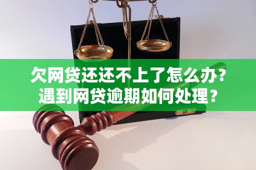 欠网贷还还不上了怎么办？遇到网贷逾期如何处理？