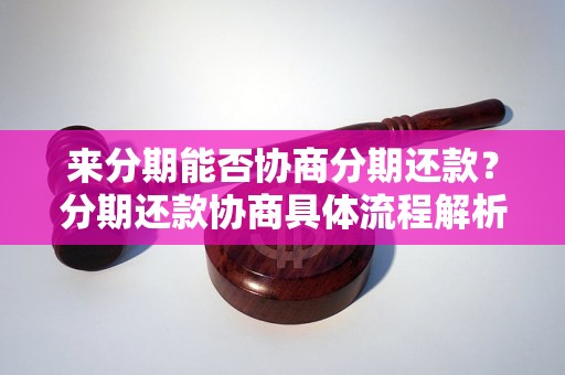 来分期能否协商分期还款？分期还款协商具体流程解析