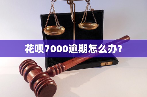 花呗7000逾期怎么办？