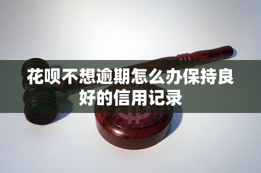 花呗不想逾期怎么办保持良好的信用记录