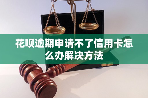 花呗逾期申请不了信用卡怎么办解决方法