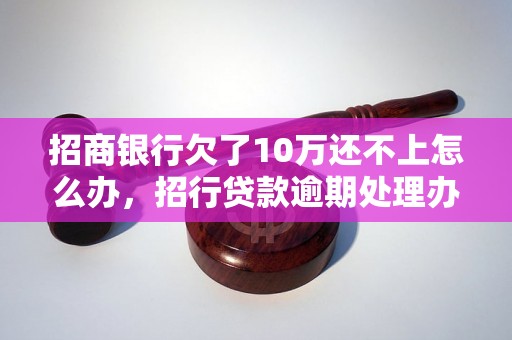 招商银行欠了10万还不上怎么办，招行贷款逾期处理办法