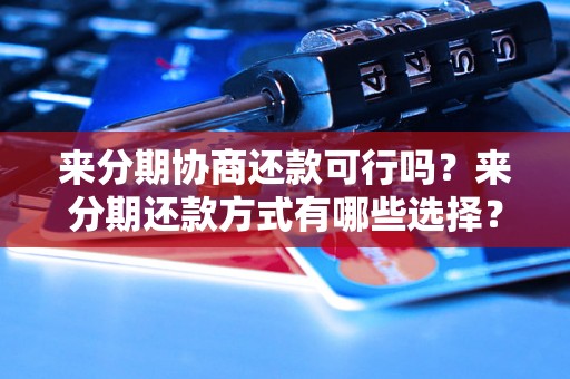 来分期协商还款可行吗？来分期还款方式有哪些选择？