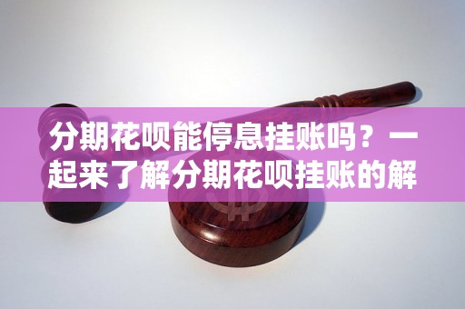 分期花呗能停息挂账吗？一起来了解分期花呗挂账的解决方法