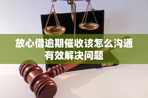 放心借逾期催收该怎么沟通有效解决问题