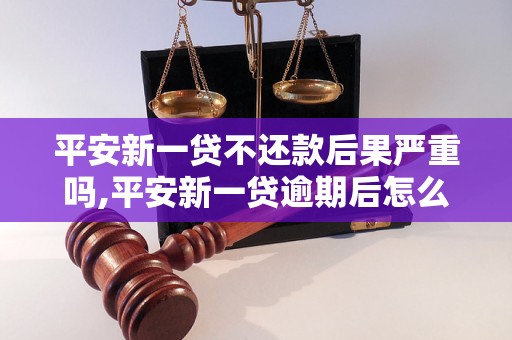 平安新一贷不还款后果严重吗,平安新一贷逾期后怎么处理