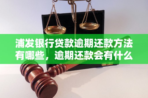 浦发银行贷款逾期还款方法有哪些，逾期还款会有什么后果