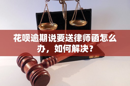 花呗逾期说要送律师函怎么办，如何解决？