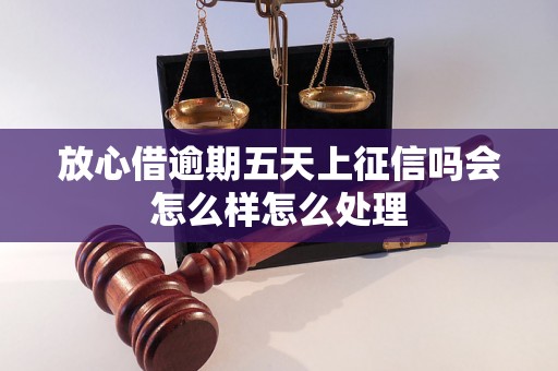 放心借逾期五天上征信吗会怎么样怎么处理