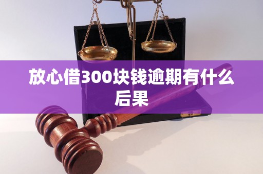 放心借300块钱逾期有什么后果